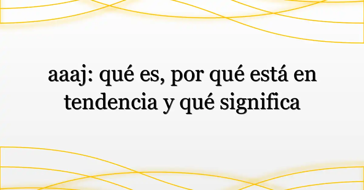 aaaj: qué es, por qué está en tendencia y qué significa