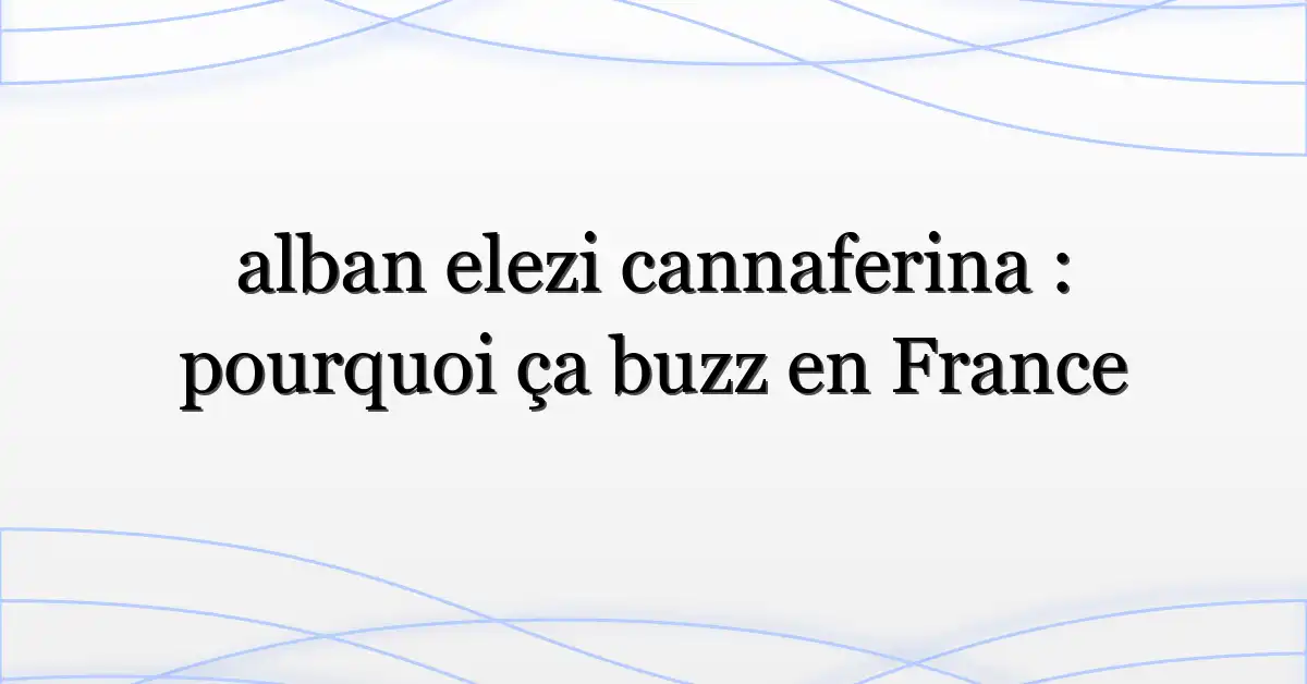 alban elezi cannaferina : pourquoi ça buzz en France