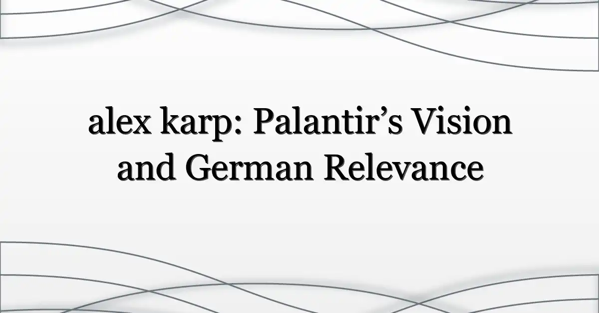 alex karp: Palantir’s Vision and German Relevance