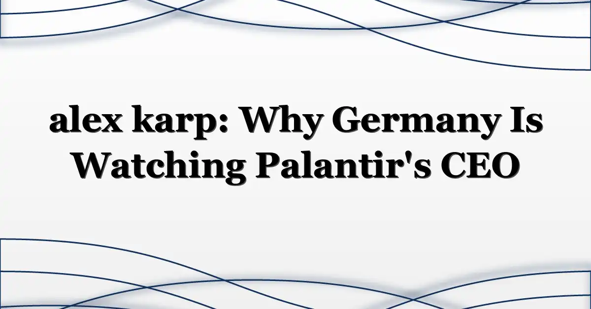 alex karp: Why Germany Is Watching Palantir’s CEO