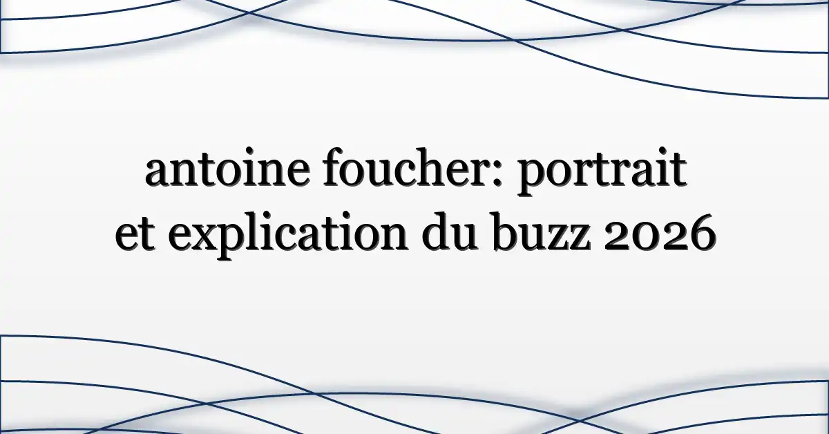 antoine foucher: portrait et explication du buzz 2026