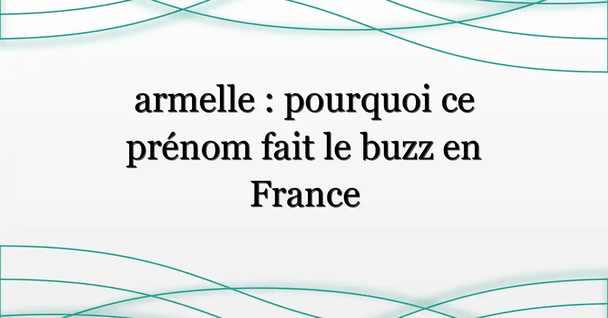 armelle : pourquoi ce prénom fait le buzz en France