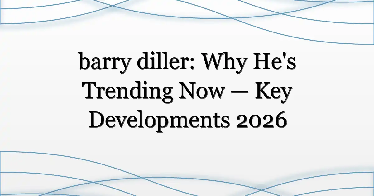 barry diller: Why He’s Trending Now — Key Developments 2026