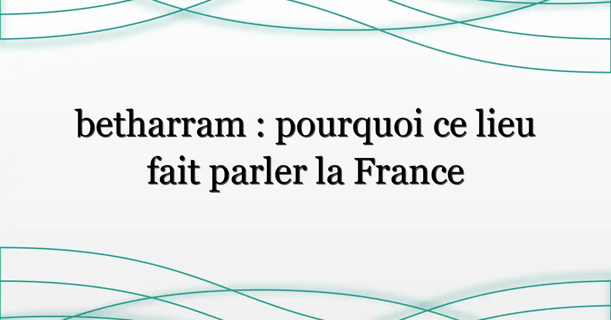betharram : pourquoi ce lieu fait parler la France