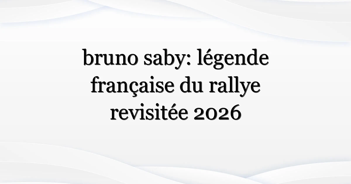 bruno saby: légende française du rallye revisitée 2026