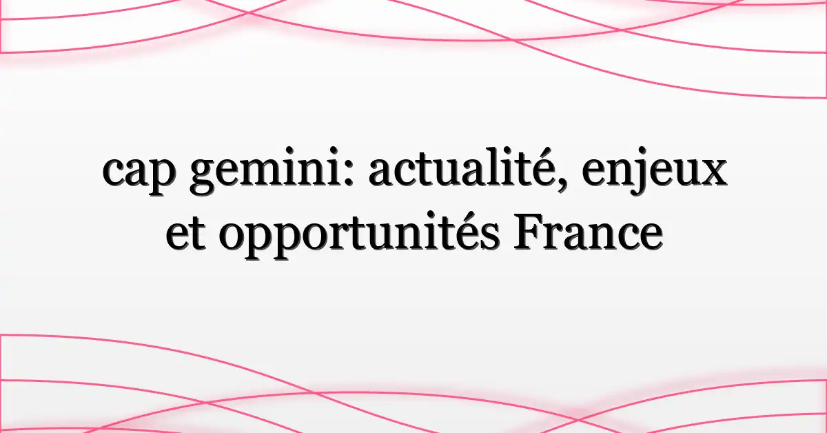 cap gemini: actualité, enjeux et opportunités France