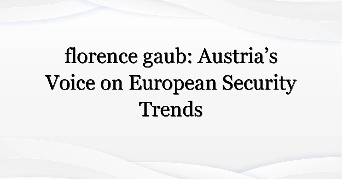 florence gaub: Austria’s Voice on European Security Trends