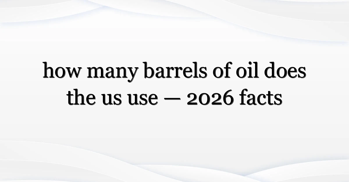 how many barrels of oil does the us use — 2026 facts