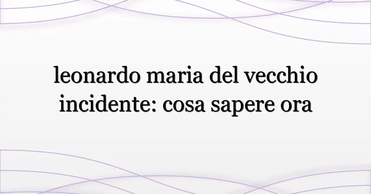leonardo maria del vecchio incidente: cosa sapere ora