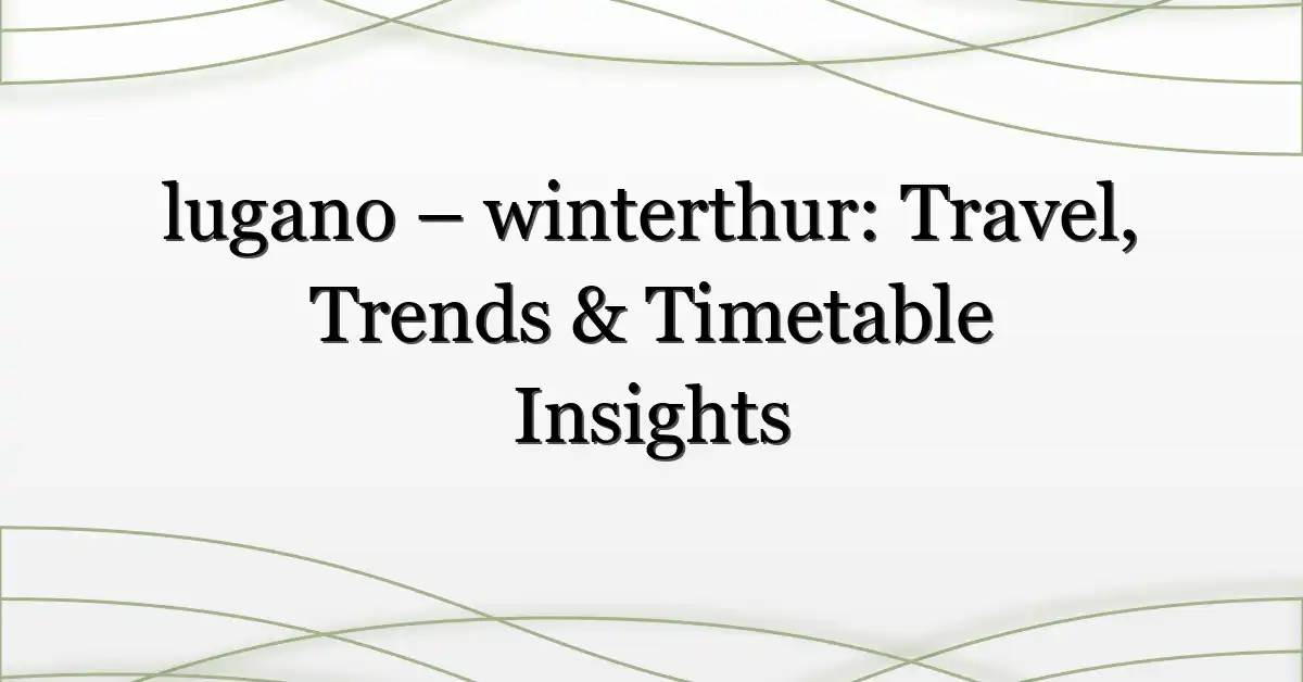 lugano – winterthur: Travel, Trends & Timetable Insights