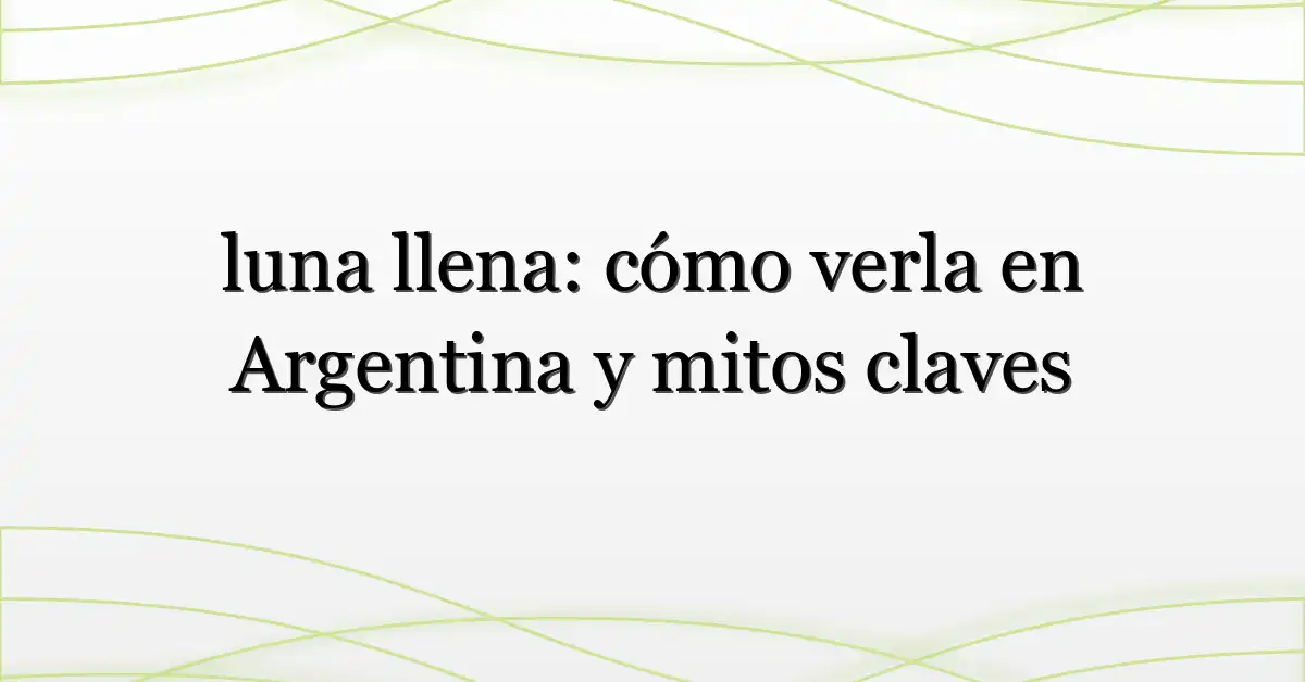 luna llena: cómo verla en Argentina y mitos claves