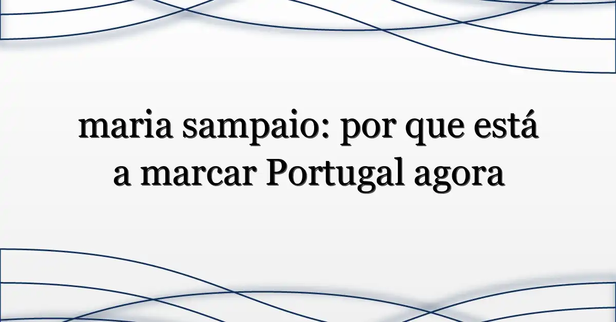 maria sampaio: por que está a marcar Portugal agora