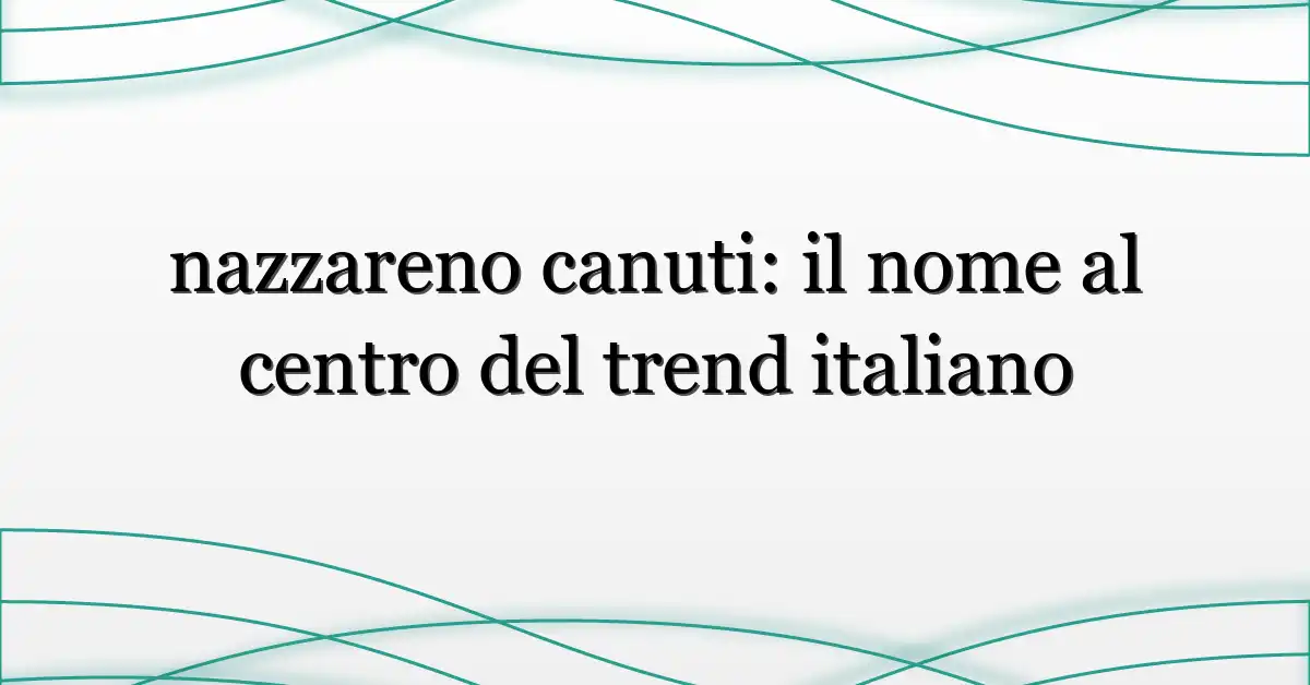 nazzareno canuti: il nome al centro del trend italiano