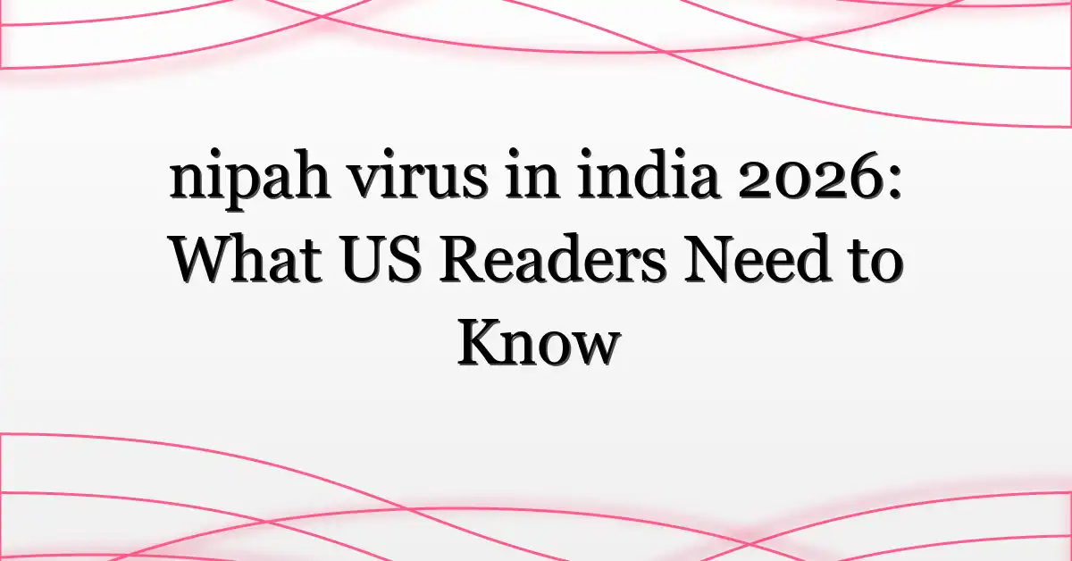nipah virus in india 2026: What US Readers Need to Know