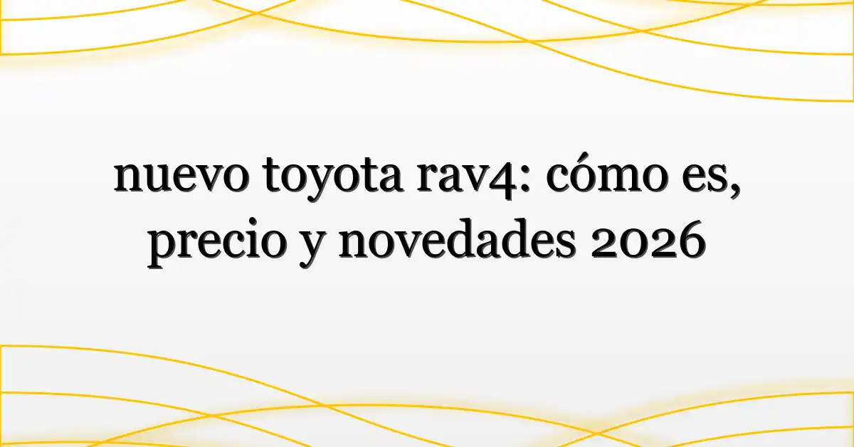 nuevo toyota rav4: cómo es, precio y novedades 2026