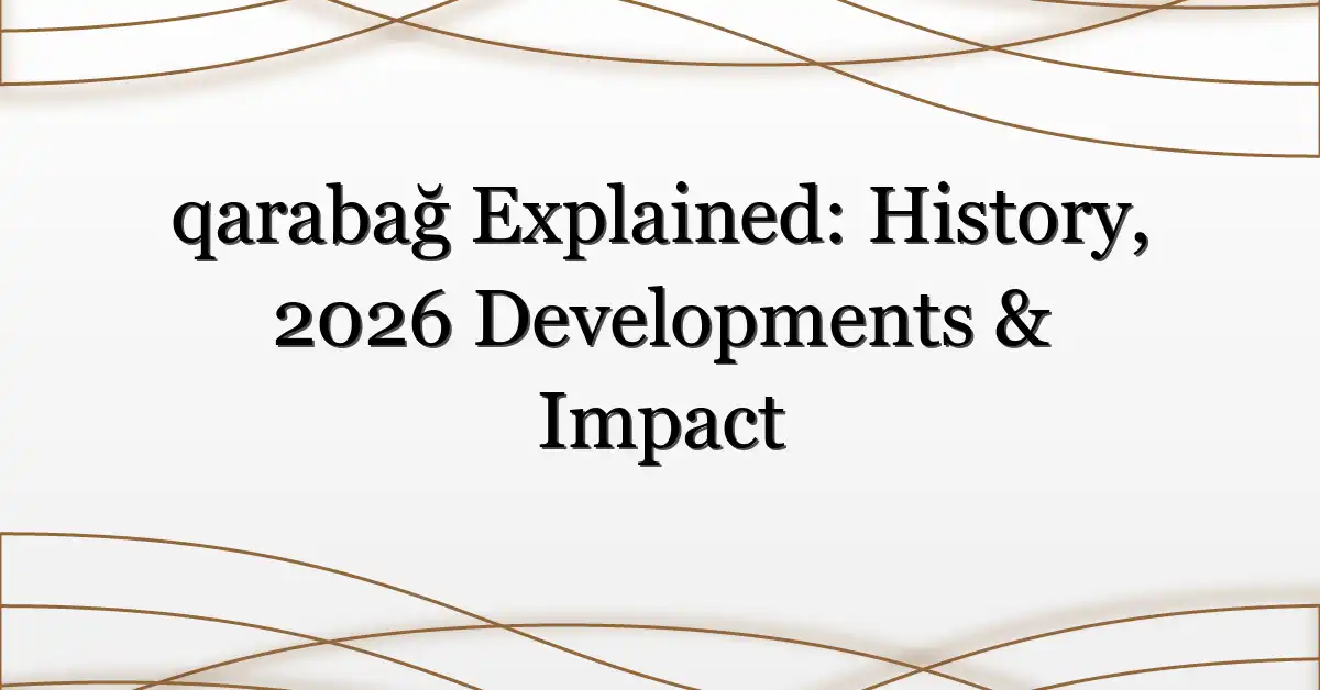 qarabağ Explained: History, 2026 Developments & Impact