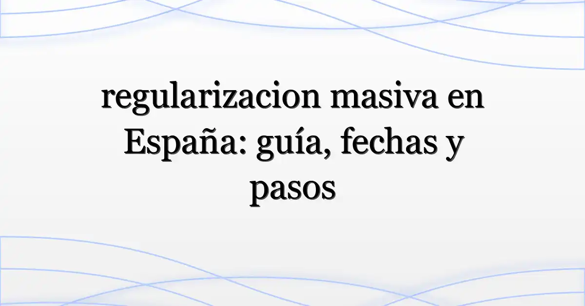 regularizacion masiva en España: guía, fechas y pasos