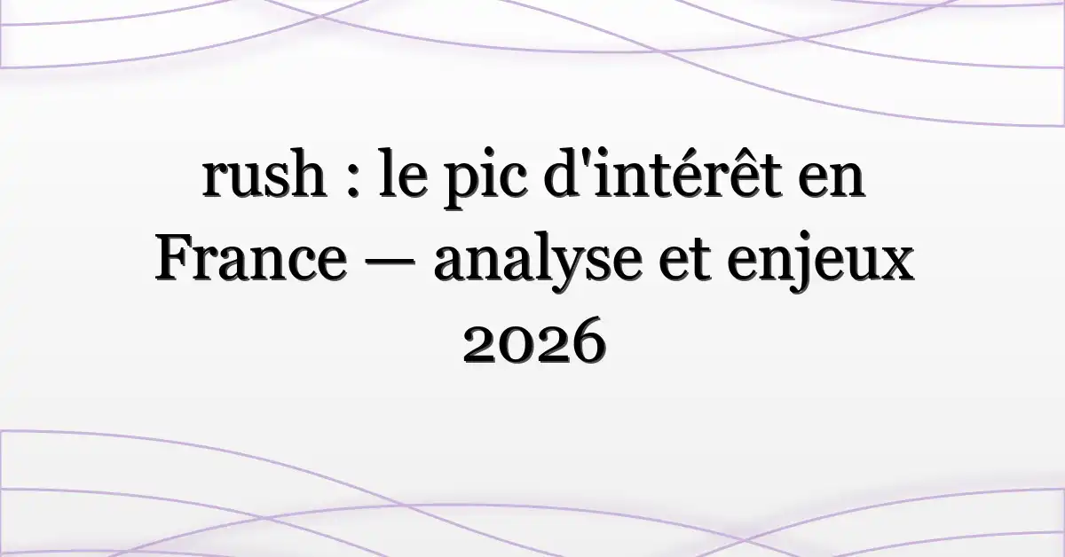 rush : le pic d’intérêt en France — analyse et enjeux 2026