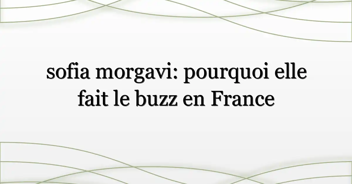 sofia morgavi: pourquoi elle fait le buzz en France