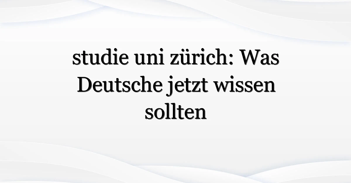 studie uni zürich: Was Deutsche jetzt wissen sollten