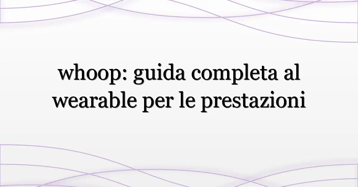 whoop: guida completa al wearable per le prestazioni