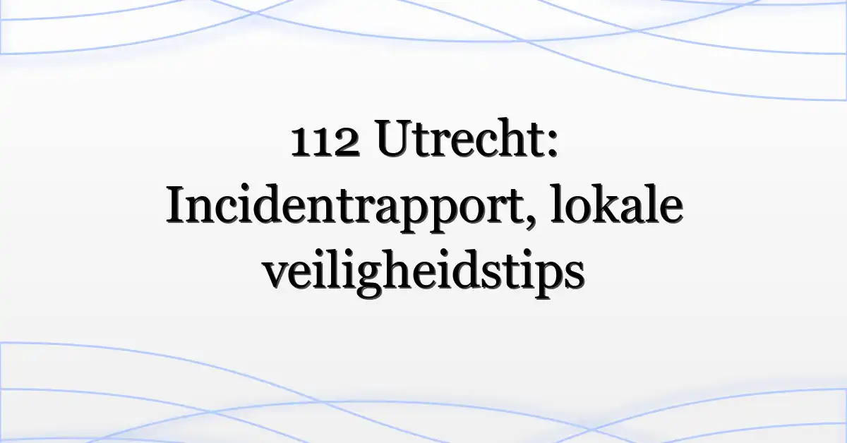 112 Utrecht: Incidentrapport, lokale veiligheidstips