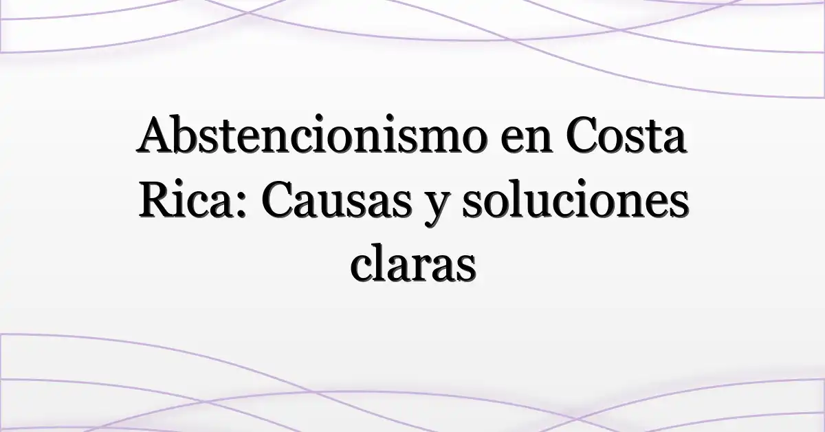 Abstencionismo en Costa Rica: Causas y soluciones claras