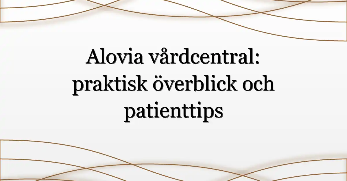 Alovia vårdcentral: praktisk överblick och patienttips