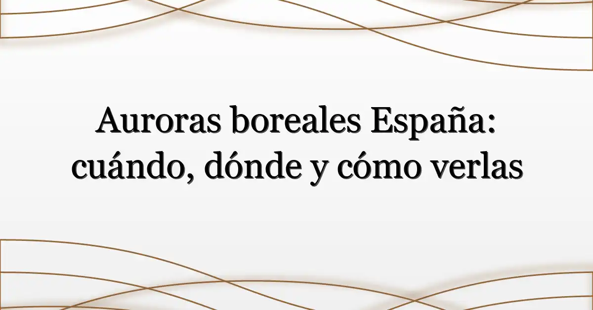 Auroras boreales España: cuándo, dónde y cómo verlas