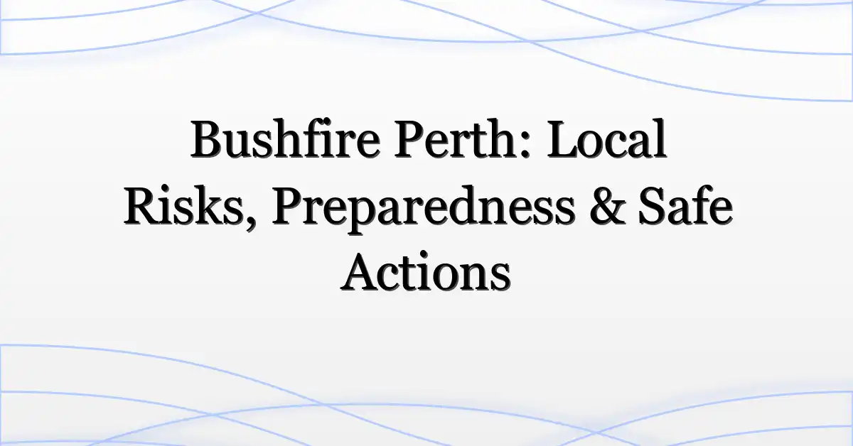 Bushfire Perth: Local Risks, Preparedness & Safe Actions