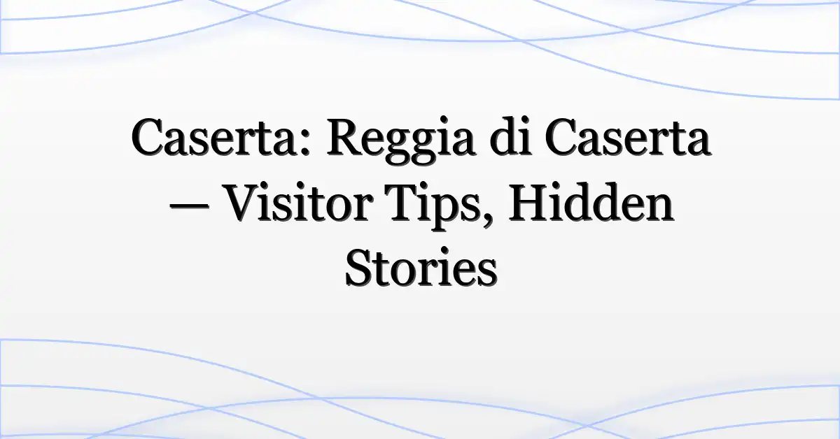 Caserta: Reggia di Caserta — Visitor Tips, Hidden Stories