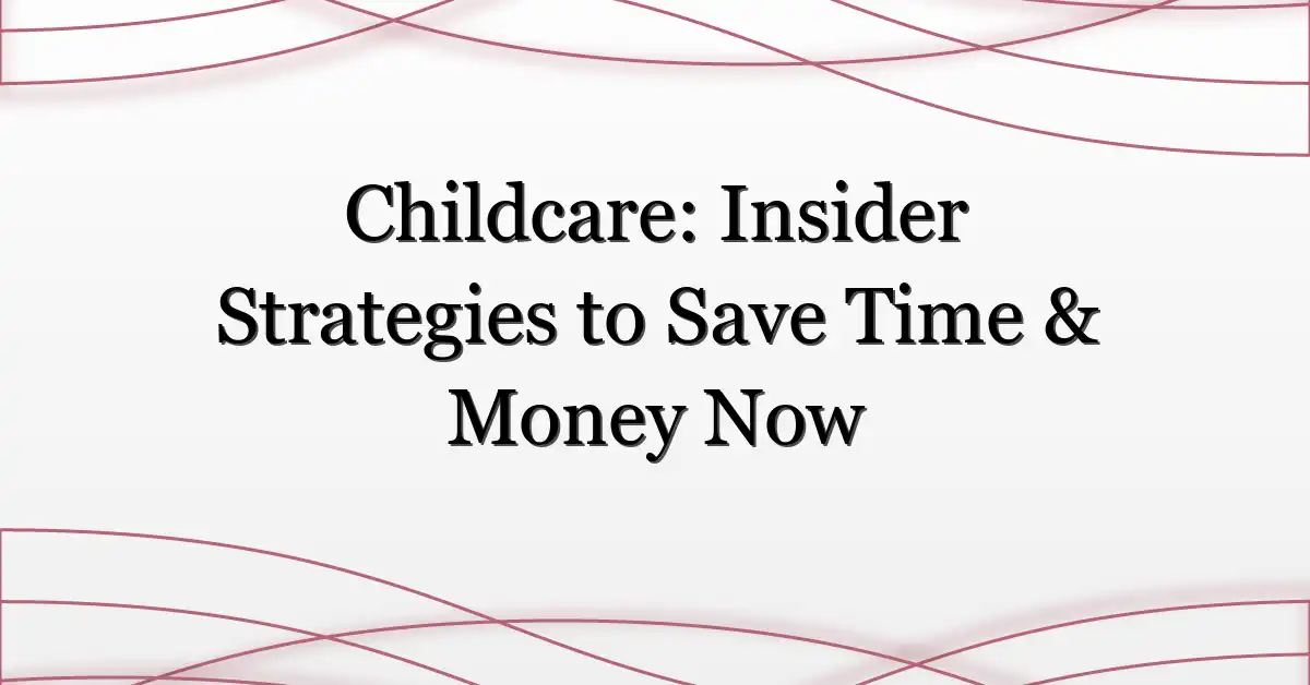 Childcare: Insider Strategies to Save Time & Money Now