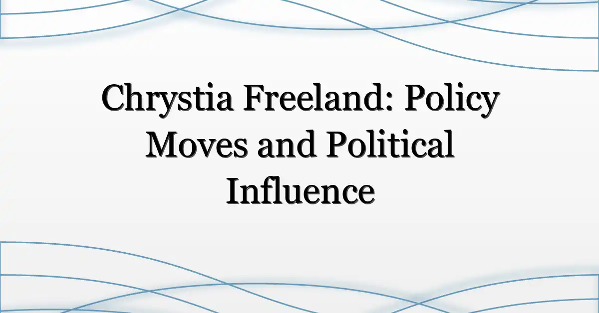 Chrystia Freeland: Policy Moves and Political Influence