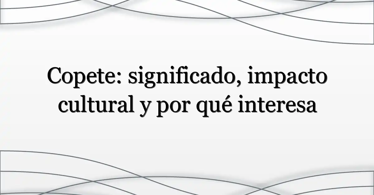 Copete: significado, impacto cultural y por qué interesa