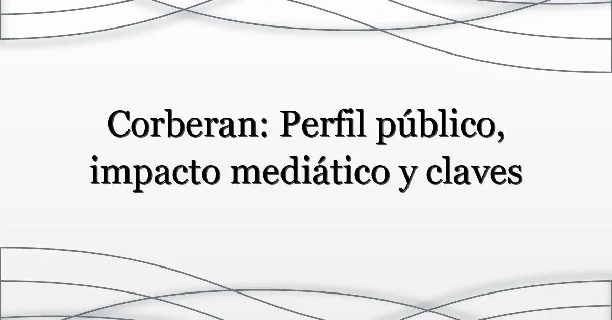Corberan: Perfil público, impacto mediático y claves