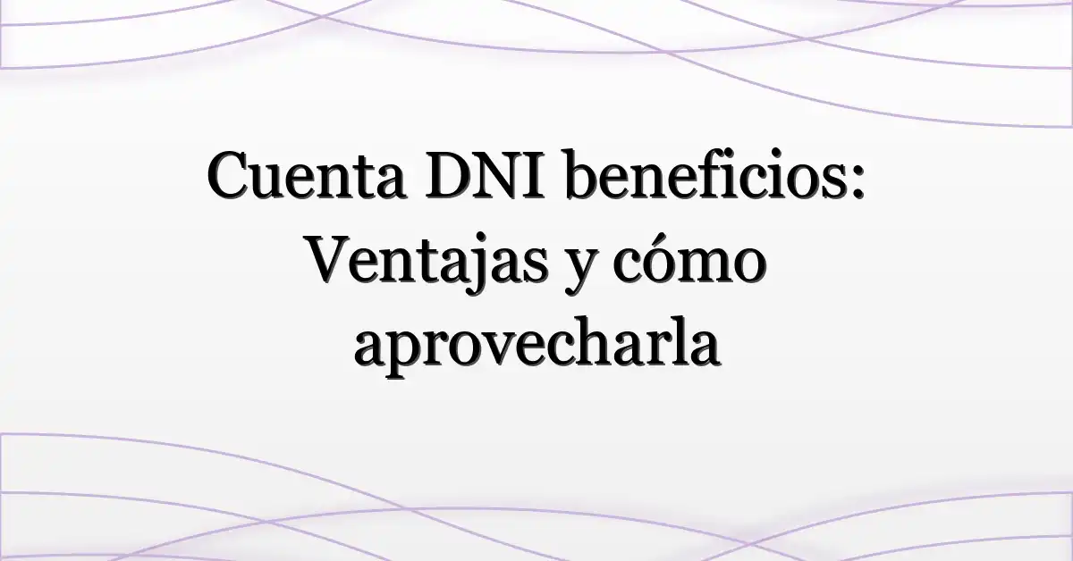 Cuenta DNI beneficios: Ventajas y cómo aprovecharla
