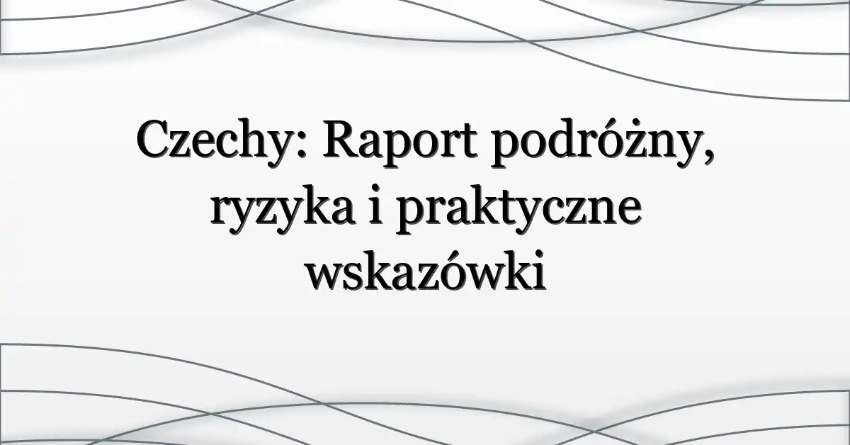 Czechy: Raport podróżny, ryzyka i praktyczne wskazówki