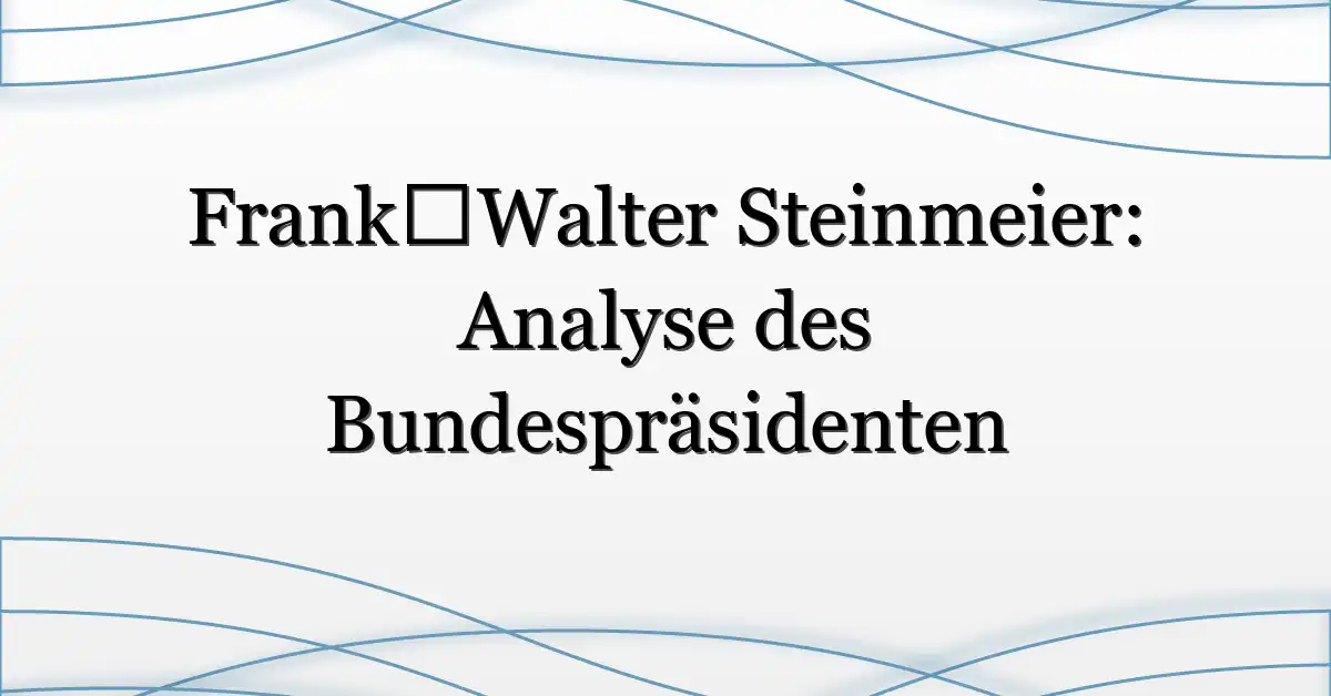 Frank‑Walter Steinmeier: Analyse des Bundespräsidenten