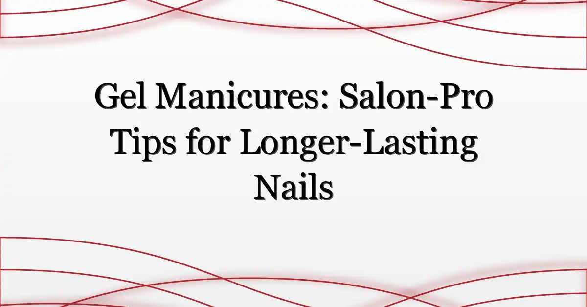 Gel Manicures: Salon-Pro Tips for Longer-Lasting Nails