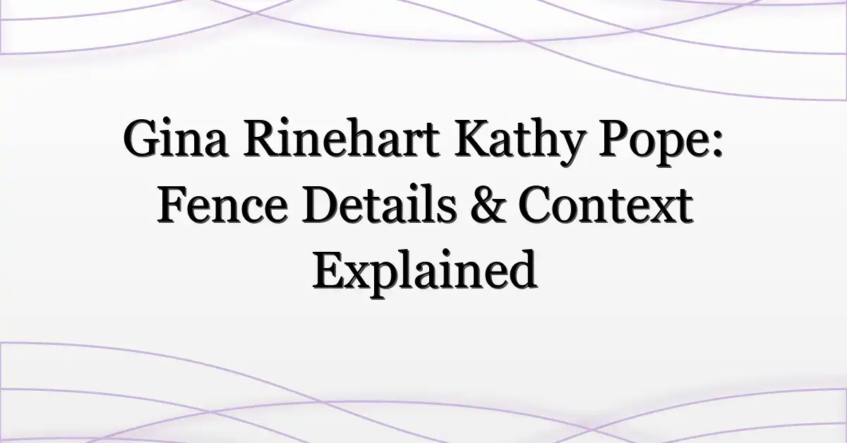 Gina Rinehart Kathy Pope: Fence Details & Context Explained