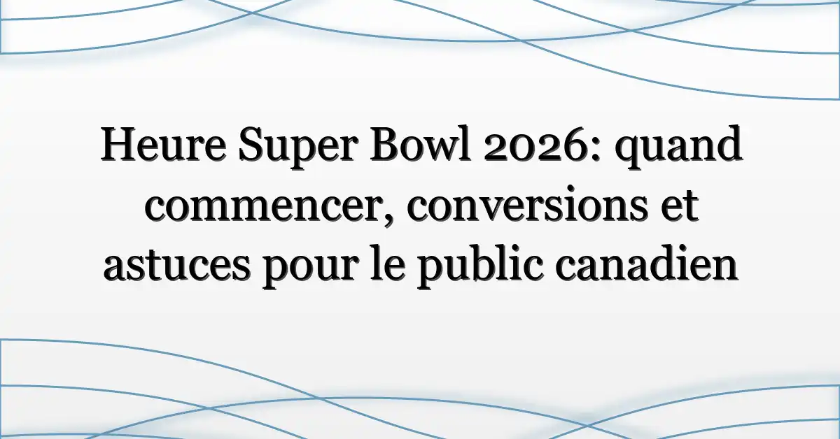 Heure Super Bowl 2026: quand commencer, conversions et astuces pour le public canadien