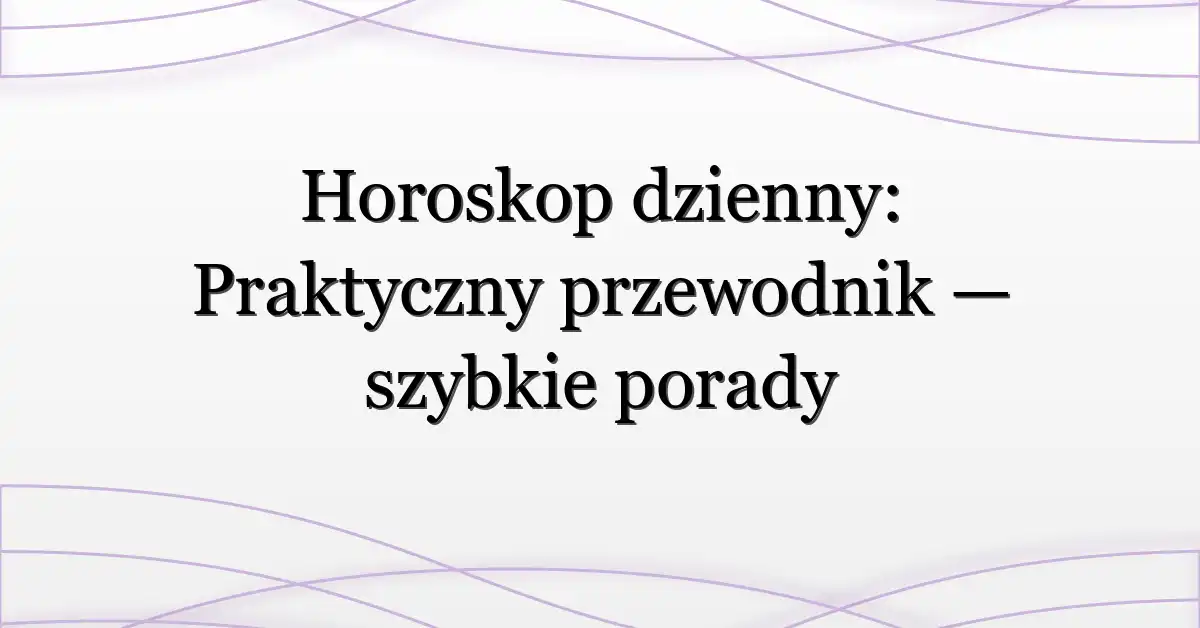 Horoskop dzienny: Praktyczny przewodnik — szybkie porady