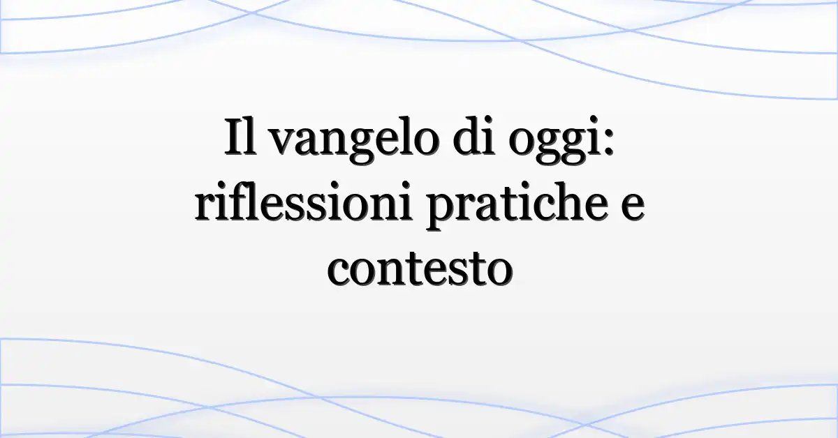 Il vangelo di oggi: riflessioni pratiche e contesto