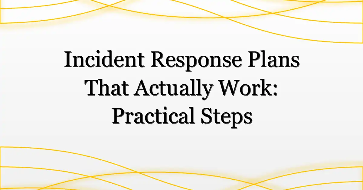 Incident Response Plans That Actually Work: Practical Steps