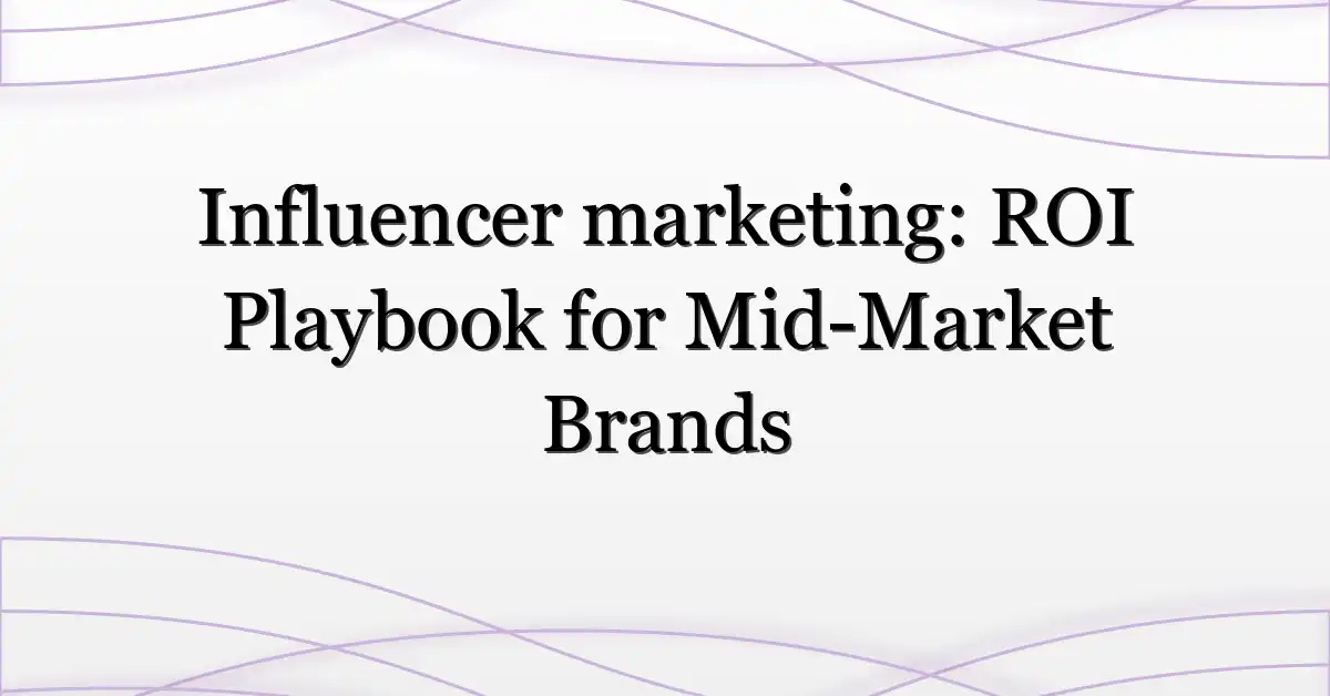 Influencer marketing: ROI Playbook for Mid-Market Brands