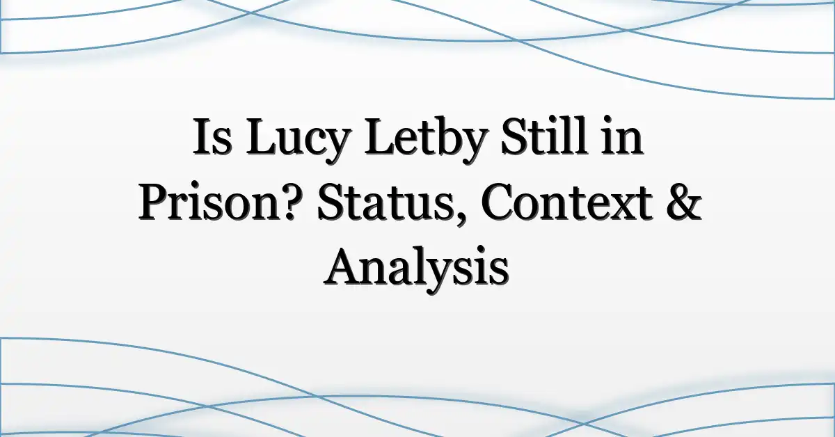 Is Lucy Letby Still in Prison? Status, Context & Analysis