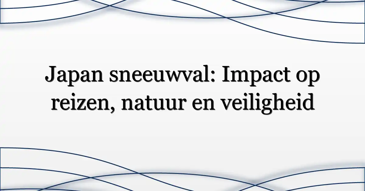 Japan sneeuwval: Impact op reizen, natuur en veiligheid