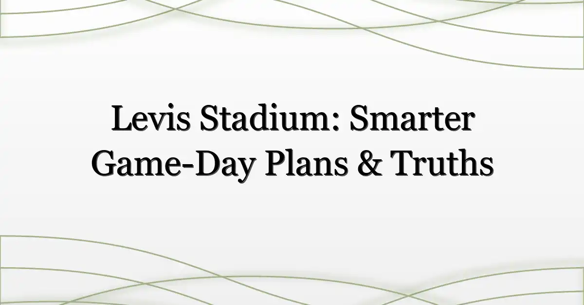 Levis Stadium: Smarter Game-Day Plans & Truths