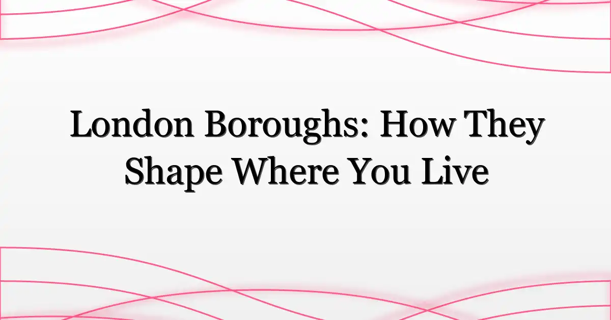 London Boroughs: How They Shape Where You Live