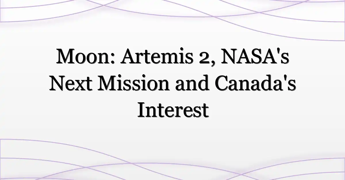 Moon: Artemis 2, NASA’s Next Mission and Canada’s Interest